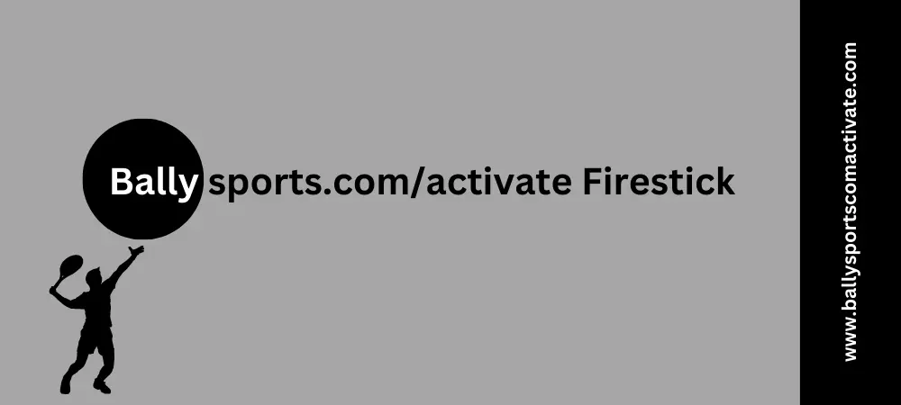 How to Activate and Solving the Ballysports.com/activate Firestick Issues
